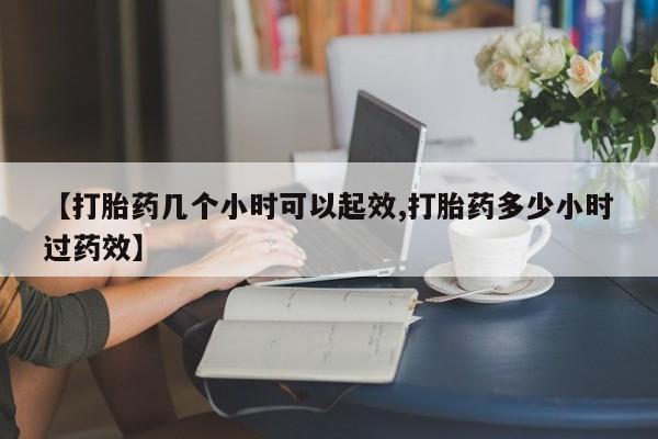 打胎药专卖打胎药专门卖店微信【打胎药几个小时可以起效,打胎药多少小时过药效】