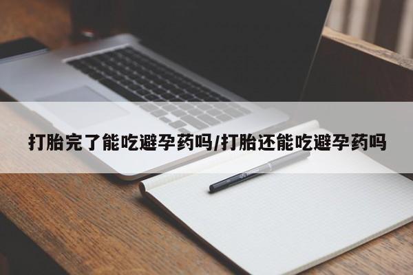 打胎药专卖打胎药专门卖店微信打胎完了能吃避孕药吗/打胎还能吃避孕药吗