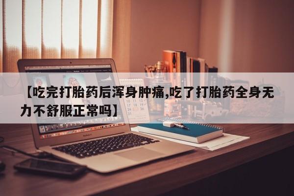 打胎药专卖打胎药专门卖店微信【吃完打胎药后浑身肿痛,吃了打胎药全身无力不舒服正常吗】
