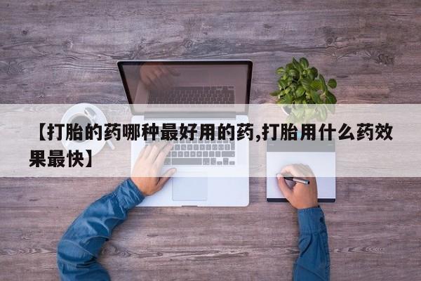 打胎药专卖打胎药专门卖店微信【打胎的药哪种最好用的药,打胎用什么药效果最快】