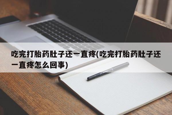 打胎药专卖打胎药专门卖店微信吃完打胎药肚子还一直疼(吃完打胎药肚子还一直疼怎么回事)