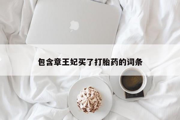 打胎药专卖打胎药专门卖店微信包含章王妃买了打胎药的词条