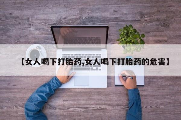 打胎药专卖打胎药专门卖店微信【女人喝下打胎药,女人喝下打胎药的危害】