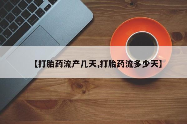 打胎药专卖打胎药专门卖店微信【打胎药流产几天,打胎药流多少天】