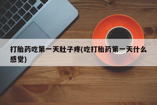 打胎药专卖打胎药专门卖店微信打胎药吃第一天肚子疼(吃打胎药第一天什么感觉)
