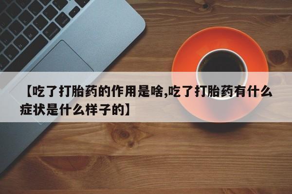 打胎药专卖打胎药专门卖店微信【吃了打胎药的作用是啥,吃了打胎药有什么症状是什么样子的】
