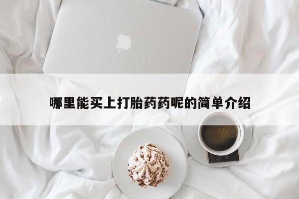 打胎药专卖打胎药专门卖店微信哪里能买上打胎药药呢的简单介绍