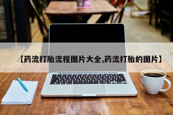 打胎药专卖打胎药专门卖店微信【药流打胎流程图片大全,药流打胎的图片】