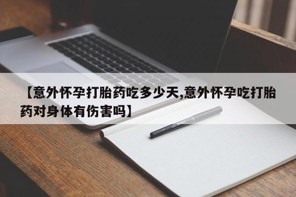打胎药专卖打胎药专门卖店微信【意外怀孕打胎药吃多少天,意外怀孕吃打胎药对身体有伤害吗】