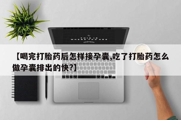 打胎药专卖打胎药专门卖店微信【喝完打胎药后怎样接孕囊,吃了打胎药怎么做孕囊排出的快?】