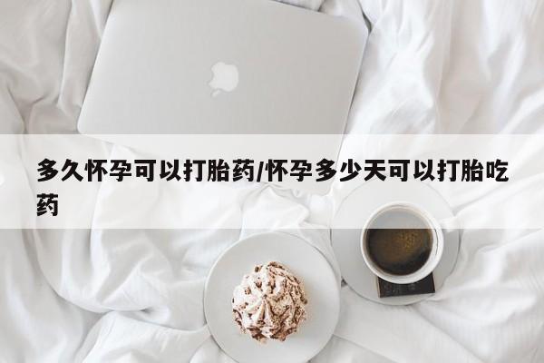 打胎药专卖打胎药专门卖店微信多久怀孕可以打胎药/怀孕多少天可以打胎吃药