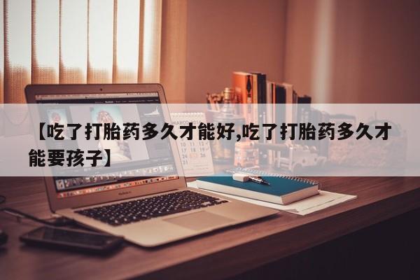 打胎药专卖打胎药专门卖店微信【吃了打胎药多久才能好,吃了打胎药多久才能要孩子】