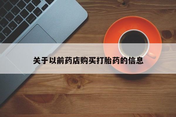 打胎药专卖打胎药专门卖店微信关于以前药店购买打胎药的信息