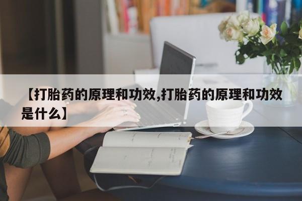 打胎药专卖打胎药专门卖店微信【打胎药的原理和功效,打胎药的原理和功效是什么】