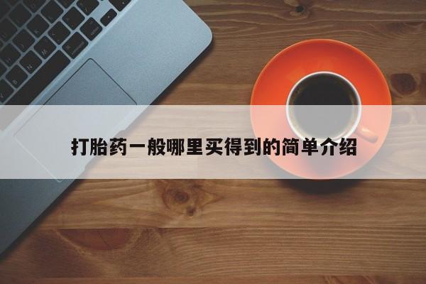 打胎药专卖打胎药专门卖店微信打胎药一般哪里买得到的简单介绍