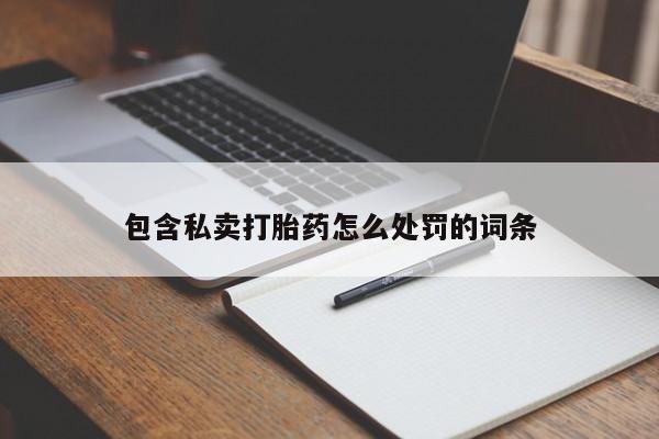 打胎药专卖打胎药专门卖店微信包含私卖打胎药怎么处罚的词条