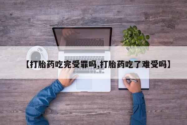 打胎药专卖打胎药专门卖店微信【打胎药吃完受罪吗,打胎药吃了难受吗】