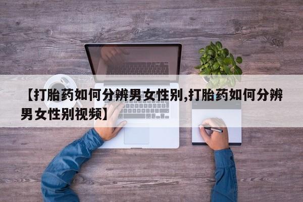打胎药专卖打胎药专门卖店微信【打胎药如何分辨男女性别,打胎药如何分辨男女性别视频】