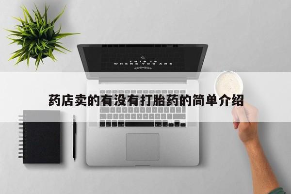 打胎药专卖打胎药专门卖店微信药店卖的有没有打胎药的简单介绍