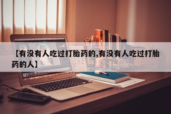 打胎药专卖打胎药专门卖店微信【有没有人吃过打胎药的,有没有人吃过打胎药的人】