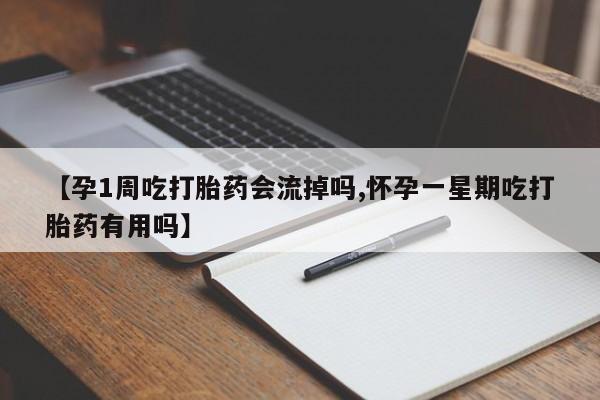打胎药专卖打胎药专门卖店微信【孕1周吃打胎药会流掉吗,怀孕一星期吃打胎药有用吗】