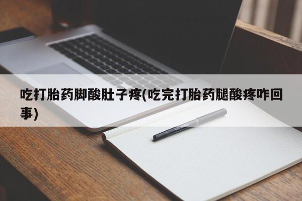 打胎药专卖打胎药专门卖店微信吃打胎药脚酸肚子疼(吃完打胎药腿酸疼咋回事)