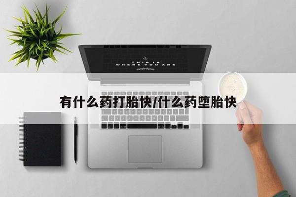 打胎药专卖打胎药专门卖店微信有什么药打胎快/什么药堕胎快