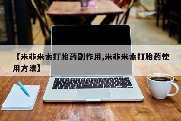 打胎药专卖打胎药专门卖店微信【米非米索打胎药副作用,米非米索打胎药使用方法】