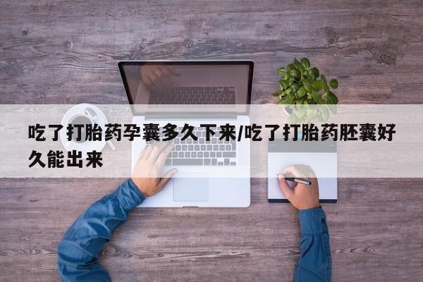 打胎药专卖打胎药专门卖店微信吃了打胎药孕囊多久下来/吃了打胎药胚囊好久能出来