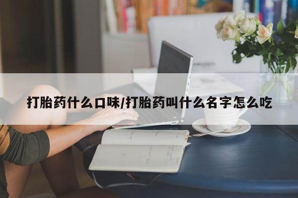 打胎药专卖打胎药专门卖店微信打胎药什么口味/打胎药叫什么名字怎么吃