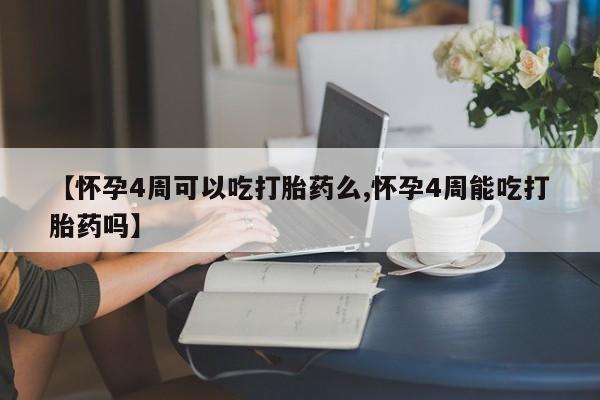 打胎药专卖打胎药专门卖店微信【怀孕4周可以吃打胎药么,怀孕4周能吃打胎药吗】