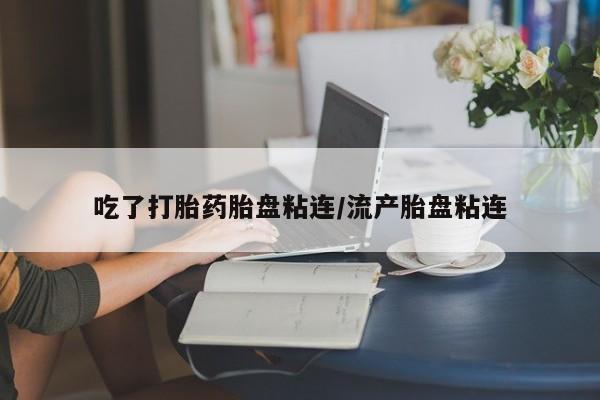 打胎药专卖打胎药专门卖店微信吃了打胎药胎盘粘连/流产胎盘粘连