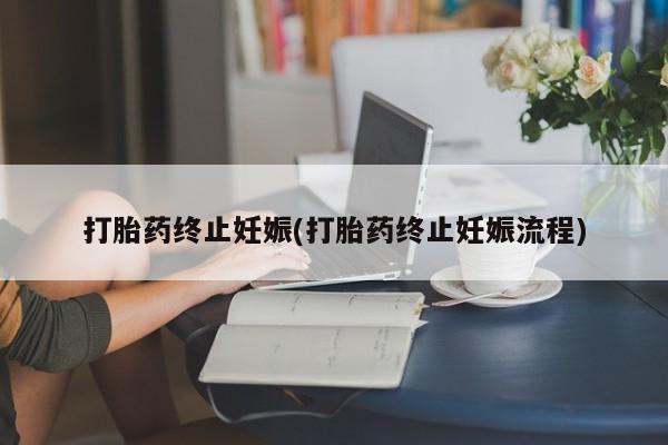 打胎药专卖打胎药专门卖店微信打胎药终止妊娠(打胎药终止妊娠流程)