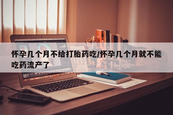 打胎药专卖打胎药专门卖店微信怀孕几个月不给打胎药吃/怀孕几个月就不能吃药流产了