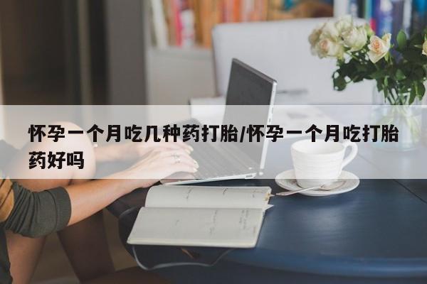 打胎药专卖打胎药专门卖店微信怀孕一个月吃几种药打胎/怀孕一个月吃打胎药好吗