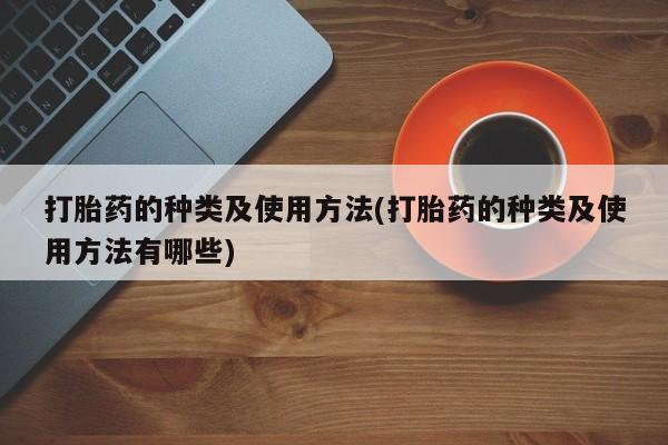 打胎药专卖打胎药专门卖店微信打胎药的种类及使用方法(打胎药的种类及使用方法有哪些)