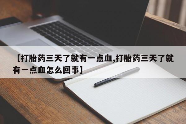 打胎药专卖打胎药专门卖店微信【打胎药三天了就有一点血,打胎药三天了就有一点血怎么回事】
