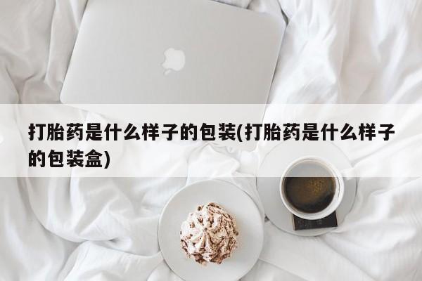 打胎药专卖打胎药专门卖店微信打胎药是什么样子的包装(打胎药是什么样子的包装盒)