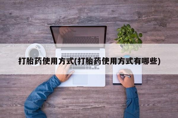 打胎药专卖打胎药专门卖店微信打胎药使用方式(打胎药使用方式有哪些)
