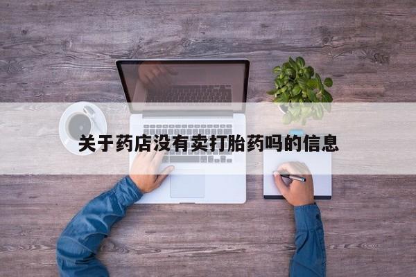 打胎药专卖打胎药专门卖店微信关于药店没有卖打胎药吗的信息